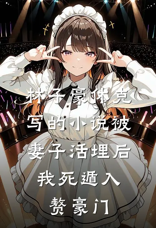 林子豪休克写的小说被妻子活埋后，我死遁入赘豪门