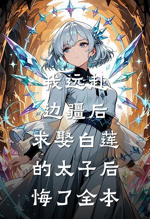 我远赴边疆后，求娶白莲的太子后悔了全本