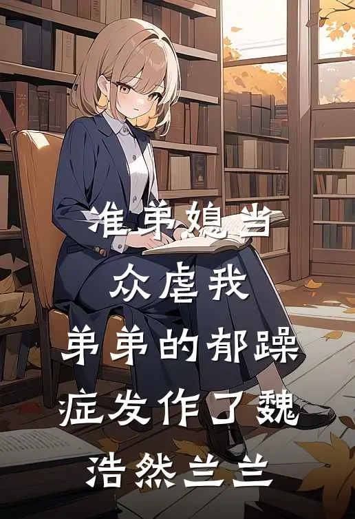 准弟媳当众虐我，弟弟的郁躁症发作了魏浩然兰兰
