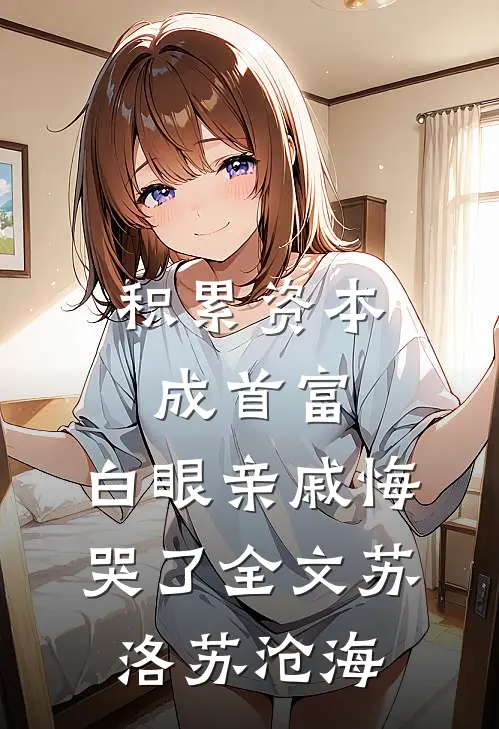 积累资本成首富，白眼亲戚悔哭了全文苏洛苏沧海