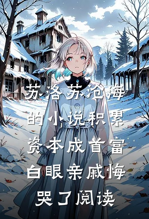 苏洛苏沧海的小说积累资本成首富，白眼亲戚悔哭了阅读