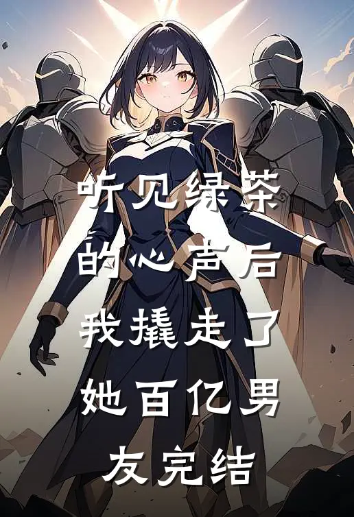 听见绿茶的心声后，我撬走了她百亿男友完结