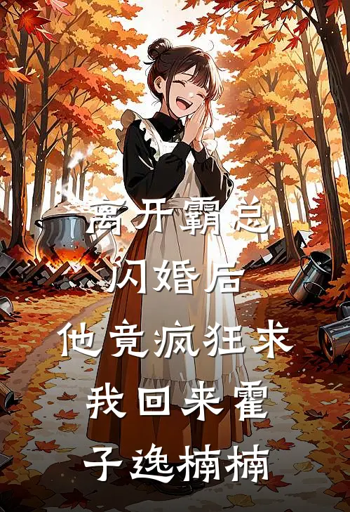 离开霸总闪婚后，他竟疯狂求我回来霍子逸楠楠