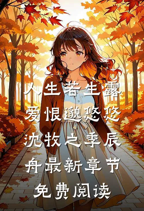 人生若生露，爱恨邈悠悠沈牧之季辰舟最新章节免费阅读