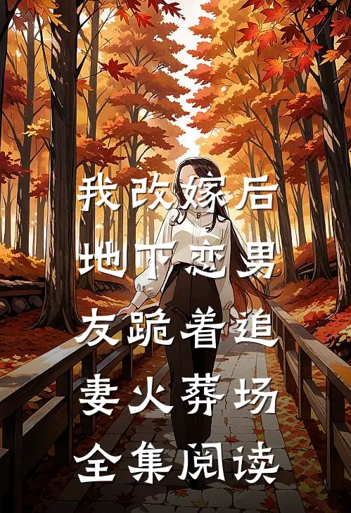 我改嫁后，地下恋男友跪着追妻火葬场全集阅读