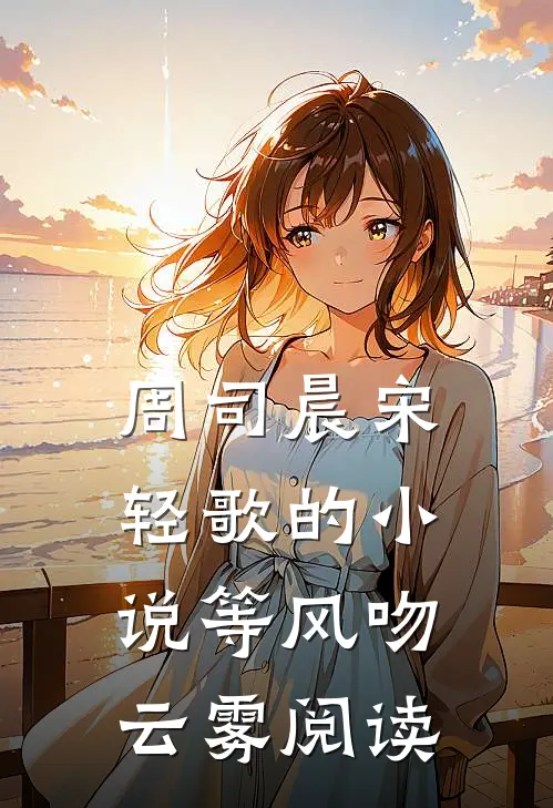 周司晨宋轻歌的小说等风吻云雾阅读