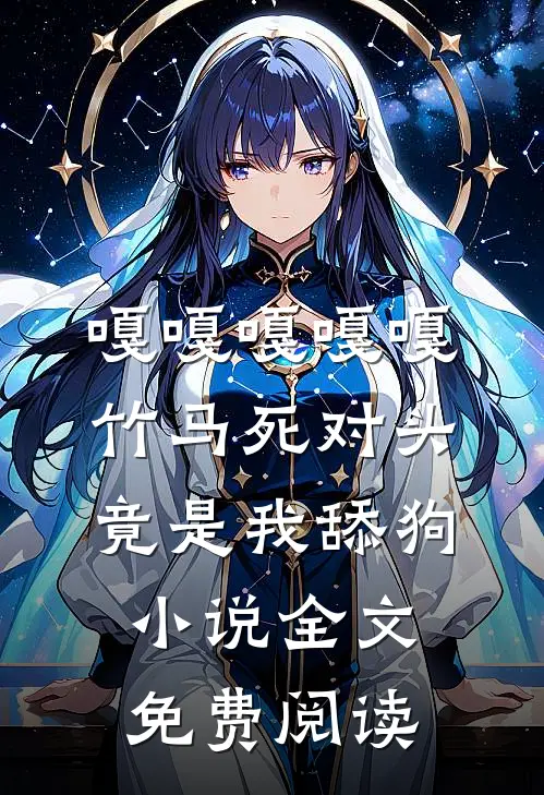 嘎嘎嘎嘎嘎竹马死对头竟是我舔狗小说全文免费阅读