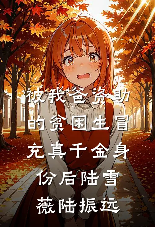 被我爸资助的贫困生冒充真千金身份后陆雪薇陆振远