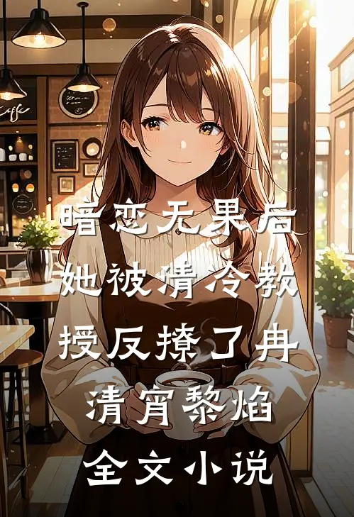 暗恋无果后，她被清冷教授反撩了冉清宵黎焰全文小说