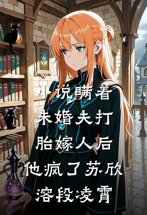 小说瞒着未婚夫打胎嫁人后，他疯了(苏欣溶段凌霄)