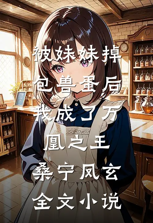 被妹妹掉包兽蛋后，我成了万凰之王。桑宁凤玄全文小说