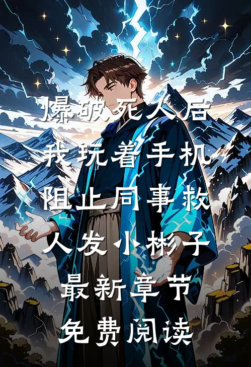 爆破死人后，我玩着手机阻止同事救人发小彬子最新章节免费阅读