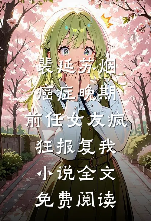 裴延苏烟癌症晚期，前任女友疯狂报复我小说全文免费阅读