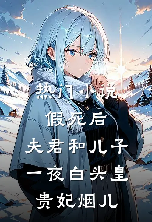 热门小说假死后，夫君和儿子一夜白头皇贵妃烟儿