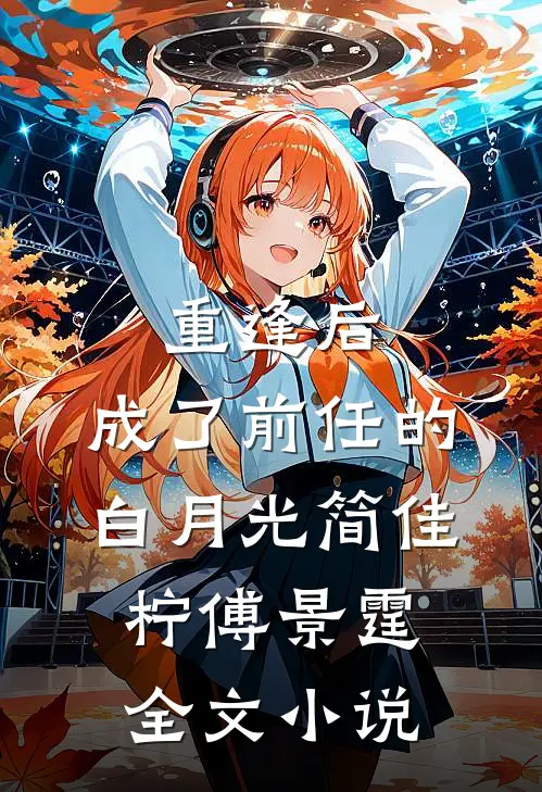 重逢后，成了前任的白月光简佳柠傅景霆全文小说