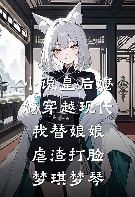 小说皇后嬷嬷穿越现代，我替娘娘虐渣打脸(梦琪梦琴)