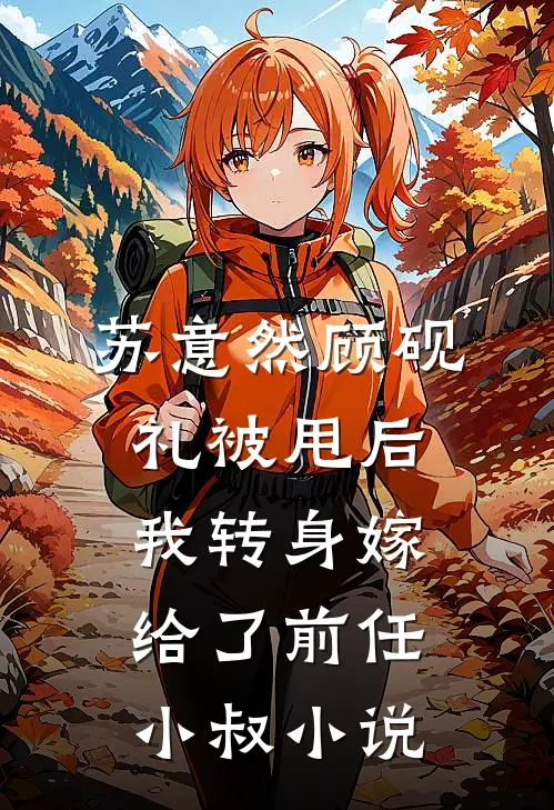 苏意然顾砚礼被甩后，我转身嫁给了前任小叔小说