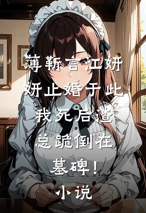 薄靳言江妍妍止婚于此，我死后渣总跪倒在墓碑！小说