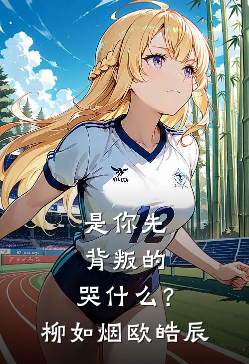 是你先背叛的，哭什么？柳如烟欧皓辰