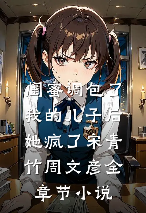 闺蜜调包了我的儿子后，她疯了宋青竹周文彦全章节小说