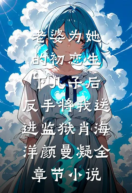 老婆为她的初恋生下儿子后，反手将我送进监狱肖海洋颜曼凝全章节小说