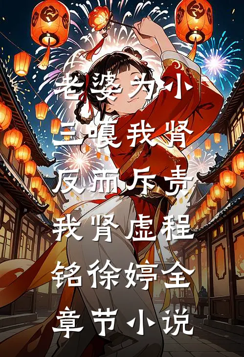 老婆为小三嘎我肾，反而斥责我肾虚程铭徐婷全章节小说