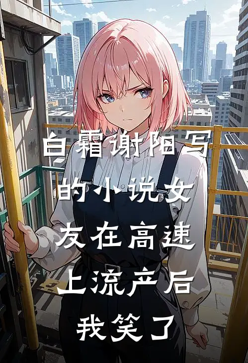 白霜谢阳写的小说女友在高速上流产后，我笑了