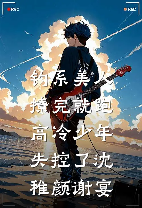 钓系美人撩完就跑，高冷少年失控了沈稚颜谢宴