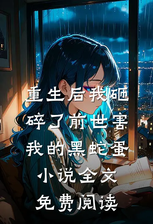 重生后我砸碎了前世害我的黑蛇蛋小说全文免费阅读