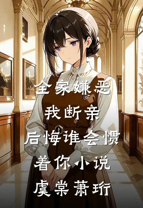 全家嫌恶我断亲，后悔谁会惯着你小说虞棠萧珩