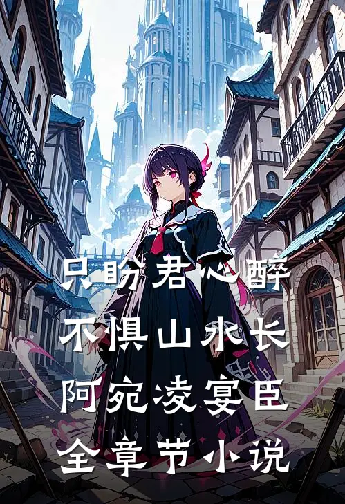 只盼君心醉，不惧山水长阿宛凌宴臣全章节小说