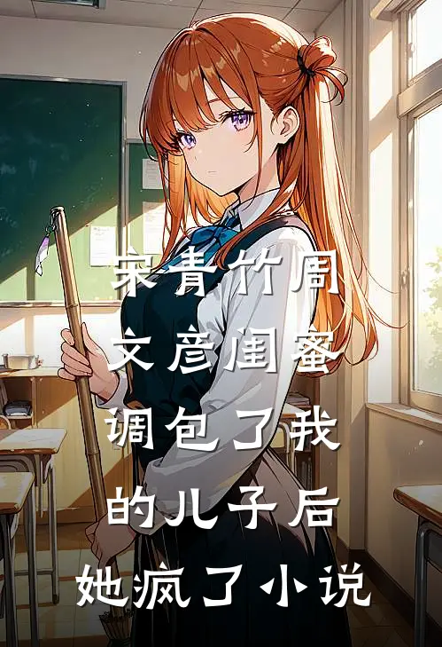 宋青竹周文彦闺蜜调包了我的儿子后，她疯了小说