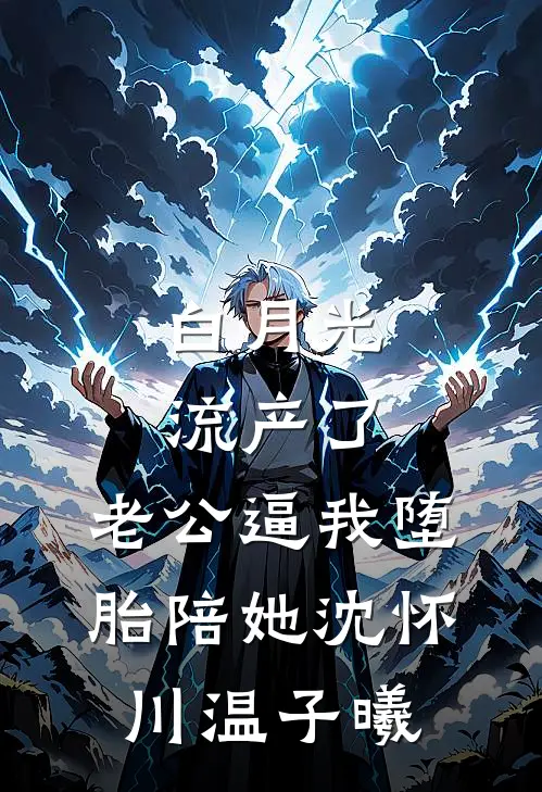 白月光流产了，老公逼我堕胎陪她沈怀川温子曦
