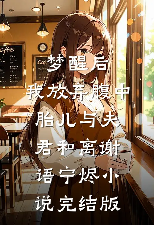梦醒后，我放弃腹中胎儿与夫君和离谢语宁烬小说完结版