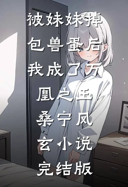 被妹妹掉包兽蛋后，我成了万凰之王。桑宁凤玄小说完结版