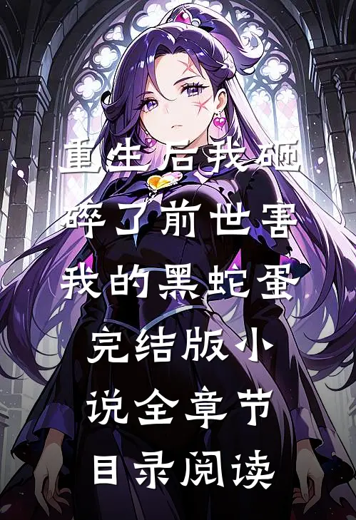 重生后我砸碎了前世害我的黑蛇蛋完结版小说全章节目录阅读