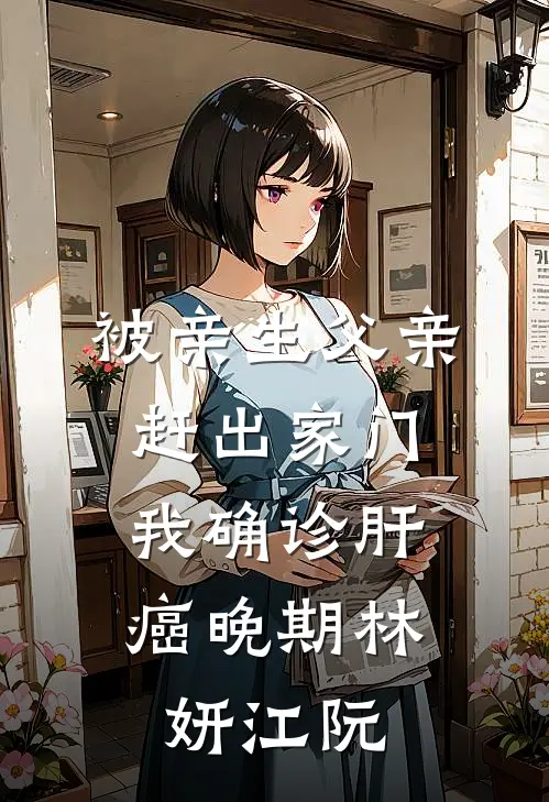 被亲生父亲赶出家门，我确诊肝癌晚期林妍江阮