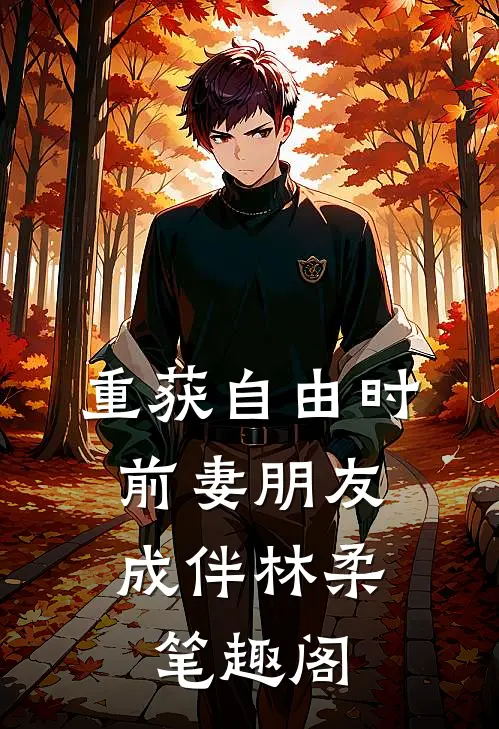 重获自由时，前妻朋友成伴林柔笔趣阁