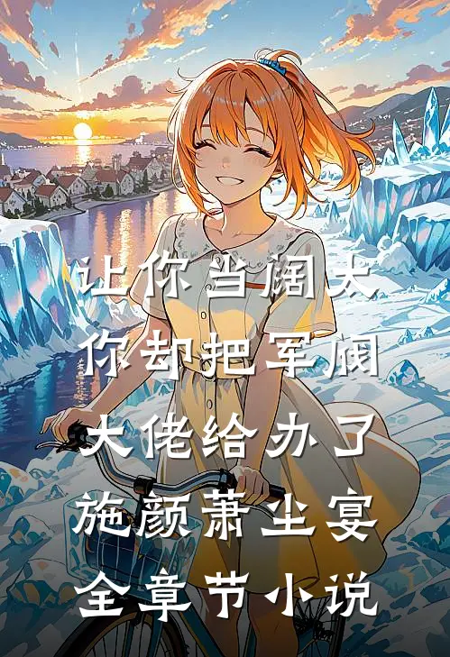 让你当阔太，你却把军阀大佬给办了施颜萧尘宴全章节小说