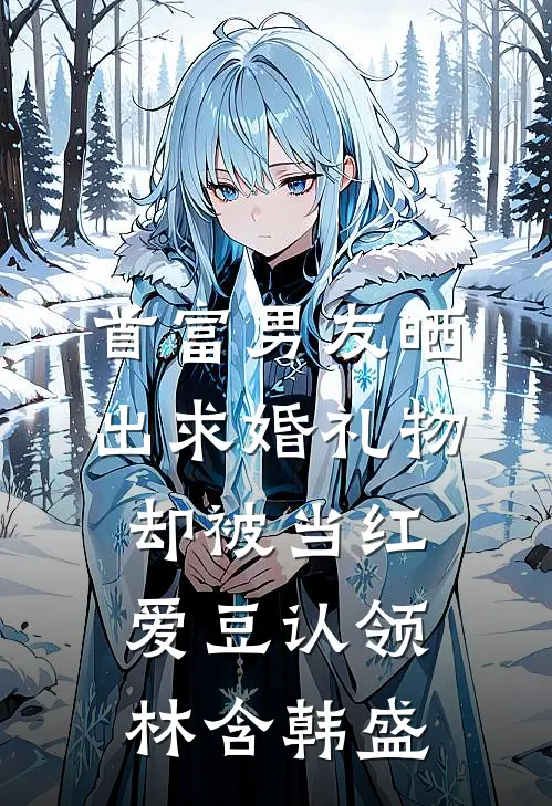 首富男友晒出求婚礼物，却被当红爱豆认领林含韩盛