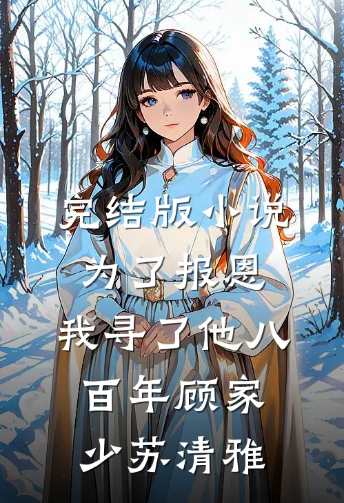 完结版小说为了报恩，我寻了他八百年顾家少苏清雅