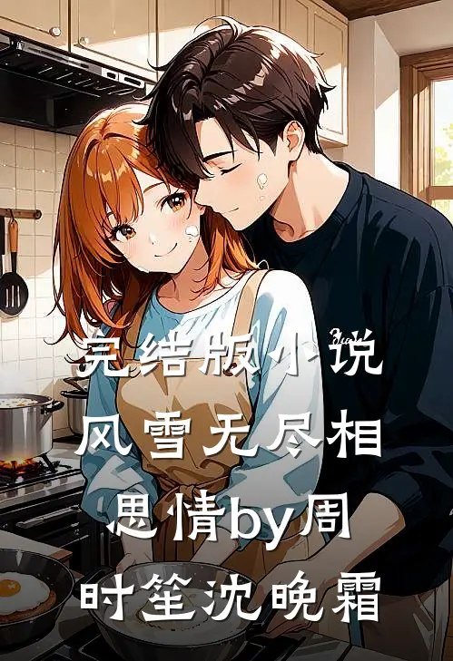 完结版小说风雪无尽相思情by周时笙沈晚霜
