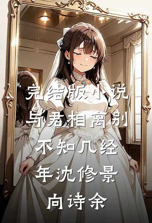 完结版小说与君相离别，不知几经年沈修景向诗余