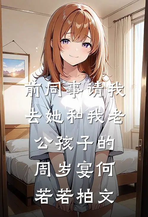 前同事请我去她和我老公孩子的周岁宴何若若柏文
