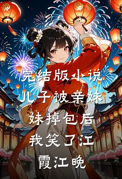 完结版小说儿子被亲妹妹掉包后，我笑了江霞江晚