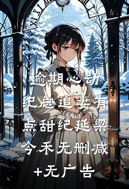 逾期心动：纪总追妻有点甜纪延梁今禾无删减+无广告