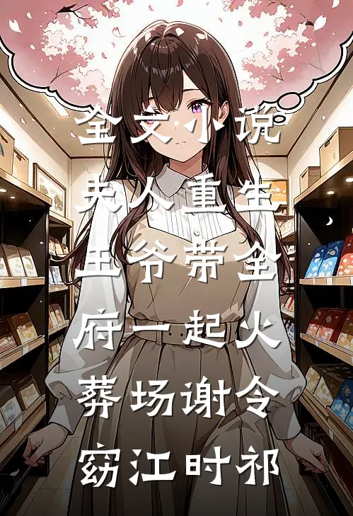 全文小说夫人重生，王爷带全府一起火葬场谢令窈江时祁