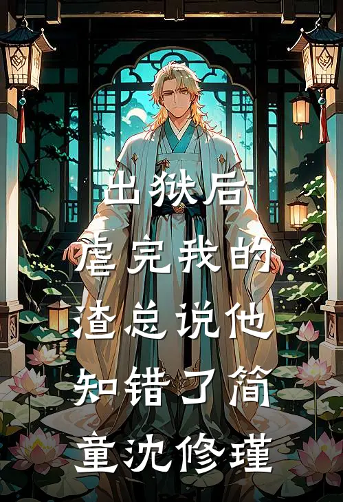 出狱后，虐完我的渣总说他知错了简童沈修瑾