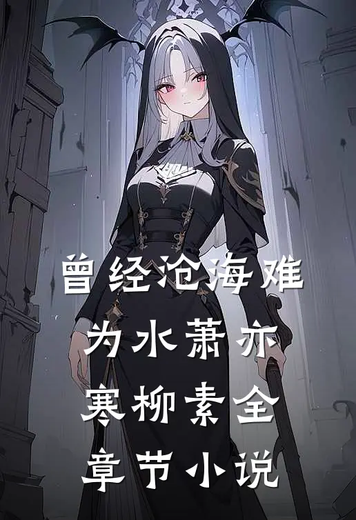 曾经沧海难为水萧亦寒柳素全章节小说