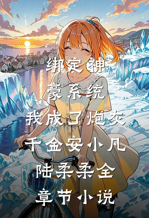 绑定神豪系统，我成了炮灰千金安小凡陆柔柔全章节小说